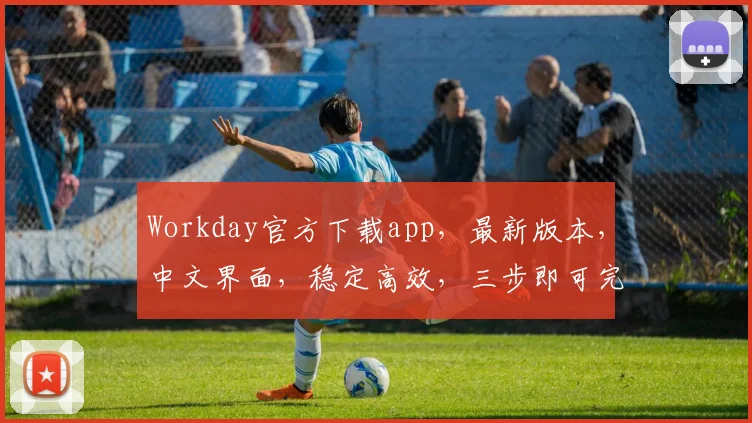 Workday官方下载app,最新版本,中文界面,稳定高效,三步即可完成,不容错过