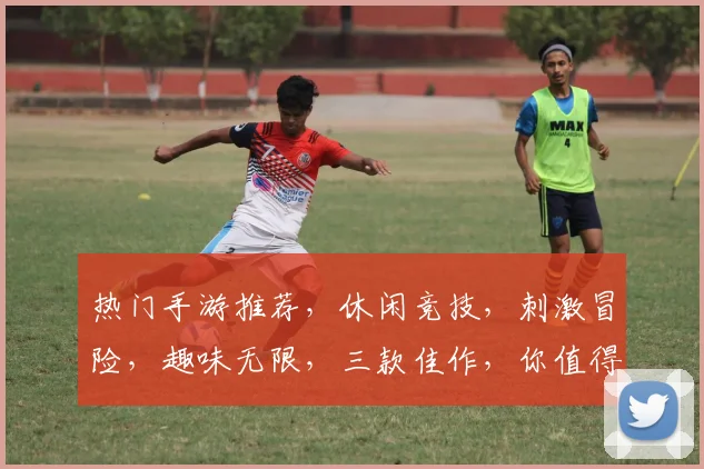 热门手游推荐，休闲竞技，刺激冒险，趣味无限，三款佳作，你值得拥有
