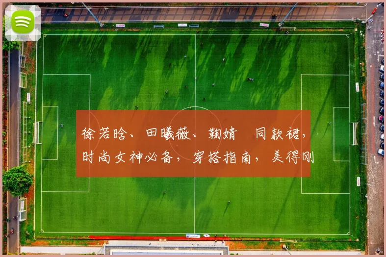 徐若晗、田曦薇、鞠婧祎同款裙,时尚女神必备,穿搭指南,美得刚刚好,三款必备