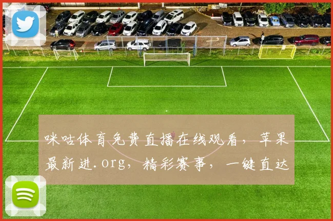 咪咕体育免费直播在线观看，苹果最新进.org，精彩赛事，一键直达，不容错过，尽享体育盛宴